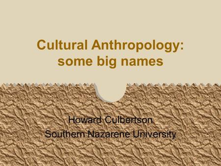 Cultural Anthropology: some big names Howard Culbertson Southern Nazarene University.