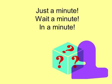 Just a minute! Wait a minute! In a minute!. In the kitchen CC, can you help me wash these dishes? Just a minute, Mom. I’m reading a very interesting story.