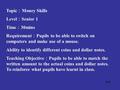 Topic ： Money Skills Level ： Senior 1 Time ： 30mins Requirement ： Pupils to be able to switch on computers and make use of a mouse. Ability to identify.