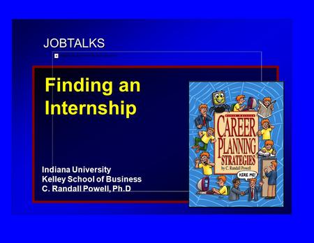 JOBTALKS Finding an Internship Indiana University Kelley School of Business C. Randall Powell, Ph.D.