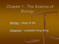 Chapter 1 : The Science of Biology Biology – study of life Biology – study of life Organism – complete living thing Organism – complete living thing.