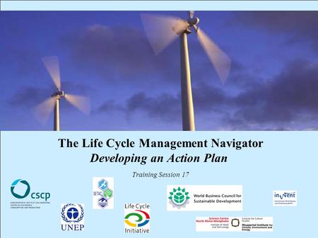 CSCP, UNEP, WBCSD, WI, InWEnt, UEAP ME Life Cycle Management Navigator: 17_EXPR_DAP 1 The Life Cycle Management Navigator Developing an Action Plan Training.