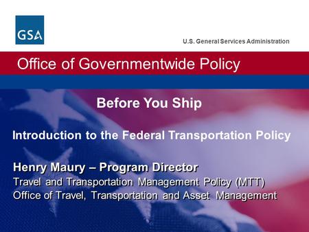 Office of Governmentwide Policy U.S. General Services Administration Henry Maury – Program Director Travel and Transportation Management Policy (MTT) Office.