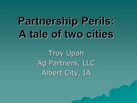 Partnership Perils: A tale of two cities Troy Upah Ag Partners, LLC Albert City, IA.