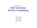 Appendix 9.10 IEEE Committee: Women in Engineering Allan Johnston NPSS Liaison March 7, 2007.