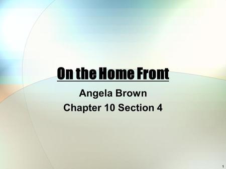 On the Home Front Angela Brown Chapter 10 Section 4 1.