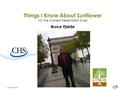 Things I Know About Sunflower (Or The Shortest Presentation Ever) Bruce Fjelde 1 © 2011 CHS Inc.