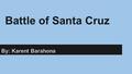 Battle of Santa Cruz By: Karent Barahona. Facts ●October 26, 1942 ●Location: Santa Cruz Islands ●600-700 died.