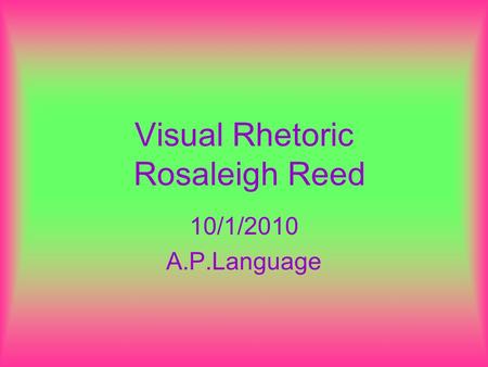 Visual Rhetoric Rosaleigh Reed 10/1/2010 A.P.Language.