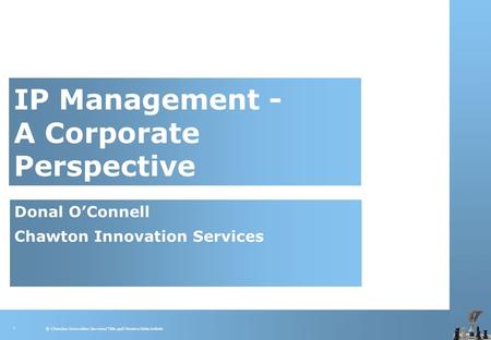 © Chawton Innovation Services/Title.ppt/Version/date/initials 1 IP Management - A Corporate Perspective Donal O’Connell Chawton Innovation Services.