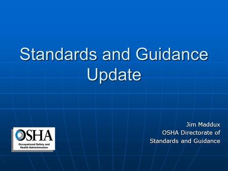 Standards and Guidance Update Jim Maddux OSHA Directorate of Standards and Guidance.