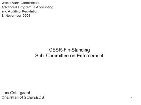 1 CESR-Fin Standing Sub–Committee on Enforcement Lars Østergaard Chairman of SCE/EECS World Bank Conference Advanced Program in Accounting and Auditing.