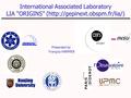 International Associated Laboratory LIA “ORIGINS” (http://gepinext.obspm.fr/lia/) Présented by François HAMMER.