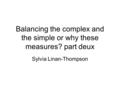 Balancing the complex and the simple or why these measures? part deux Sylvia Linan-Thompson.