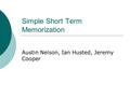 Simple Short Term Memorization Austin Nelson, Ian Husted, Jeremy Cooper.