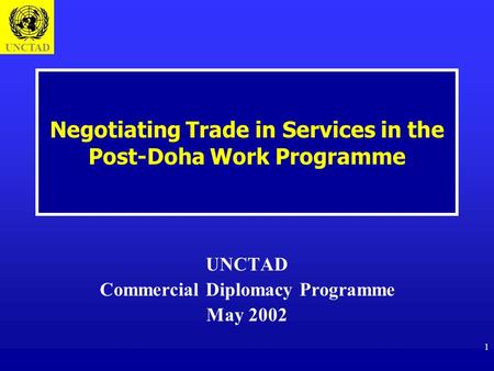 UNCTAD 1 Negotiating Trade in Services in the Post-Doha Work Programme UNCTAD Commercial Diplomacy Programme May 2002.