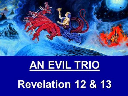 AN EVIL TRIO Revelation 12 & 13 Main Thought: God’s people in the end times will suffer persecution because an evil trio will rise up in a last ditch.