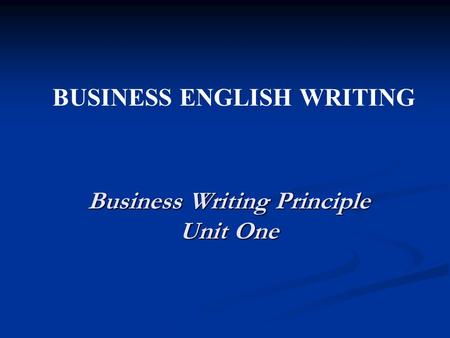 Business Writing Principle Unit One BUSINESS ENGLISH WRITING.