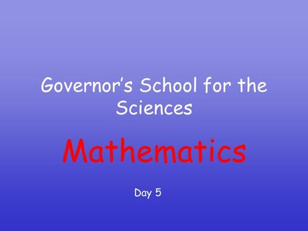 Governor’s School for the Sciences Mathematics Day 5.