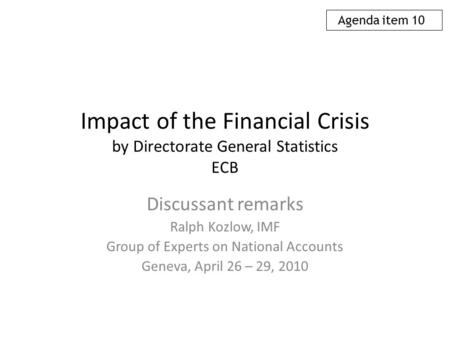 Impact of the Financial Crisis by Directorate General Statistics ECB Discussant remarks Ralph Kozlow, IMF Group of Experts on National Accounts Geneva,