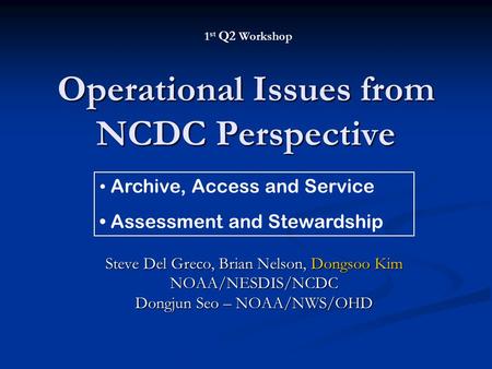 Operational Issues from NCDC Perspective Steve Del Greco, Brian Nelson, Dongsoo Kim NOAA/NESDIS/NCDC Dongjun Seo – NOAA/NWS/OHD 1 st Q2 Workshop Archive,