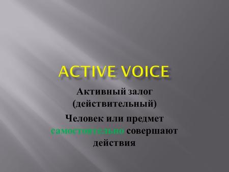 Активный залог ( действительный ) Человек или предмет самостоятельно совершают действия.