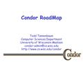 Todd Tannenbaum Computer Sciences Department University of Wisconsin-Madison  Condor RoadMap.