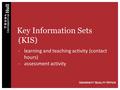 Key Information Sets (KIS) -learning and teaching activity (contact hours) -assessment activity U NIVERSITY Q UALITY O FFICE.