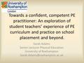 Towards a confident, competent PE practitioner: An exploration of student teachers’ experience of PE curriculum and practice on school placement and beyond.