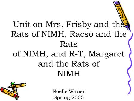 Unit on Mrs. Frisby and the Rats of NIMH, Racso and the Rats of NIMH, and R-T, Margaret and the Rats of NIMH Noelle Wauer Spring 2005.