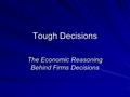 Tough Decisions The Economic Reasoning Behind Firms Decisions.