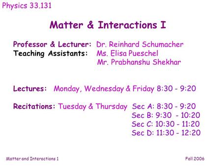 Matter and Interactions 1 Fall 2006 Matter & Interactions I Physics 33.131 Professor & Lecturer: Dr. Reinhard Schumacher Teaching Assistants: Ms. Elisa.