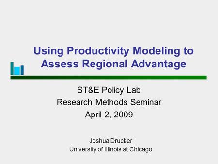 Using Productivity Modeling to Assess Regional Advantage ST&E Policy Lab Research Methods Seminar April 2, 2009 Joshua Drucker University of Illinois at.