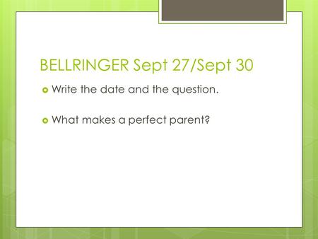 BELLRINGER Sept 27/Sept 30  Write the date and the question.  What makes a perfect parent?