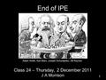 End of IPE Class 24 – Thursday, 2 December 2011 J A Morrison 1 Adam Smith, Karl Marx, Joseph Schumpeter, JM Keynes.