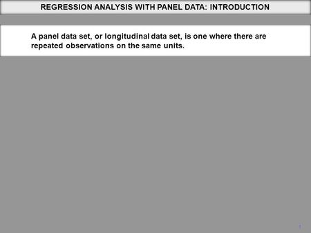 1 REGRESSION ANALYSIS WITH PANEL DATA: INTRODUCTION A panel data set, or longitudinal data set, is one where there are repeated observations on the same.