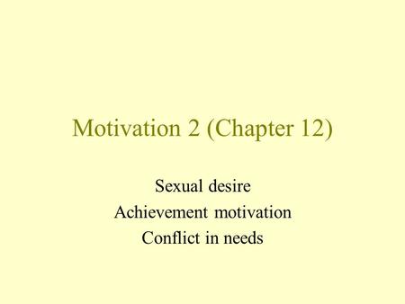 Motivation 2 (Chapter 12) Sexual desire Achievement motivation Conflict in needs.