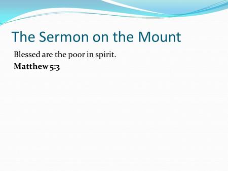 The Sermon on the Mount Blessed are the poor in spirit. Matthew 5:3.