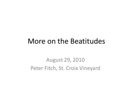 More on the Beatitudes August 29, 2010 Peter Fitch, St. Croix Vineyard.