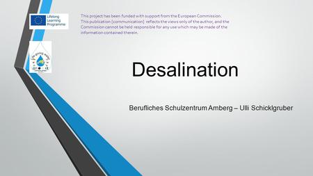 Desalination Berufliches Schulzentrum Amberg – Ulli Schicklgruber This project has been funded with support from the European Commission. This publication.