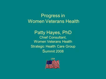 Progress in Women Veterans Health Patty Hayes, PhD Chief Consultant, Women Veterans Health Strategic Health Care Group S ummit 2008.