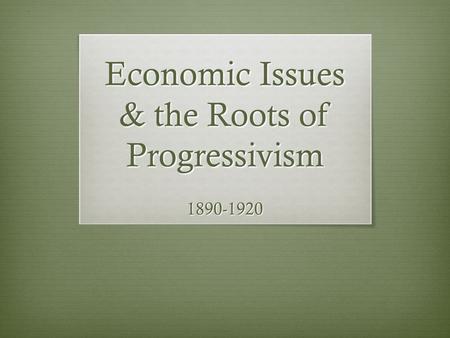 Economic Issues & the Roots of Progressivism 1890-1920.