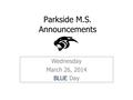 Parkside M.S. Announcements Wednesday March 26, 2014 BLUE Day.