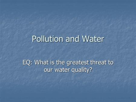 Pollution and Water EQ: What is the greatest threat to our water quality?