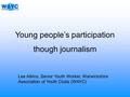 Young people’s participation though journalism Lee Atkins, Senior Youth Worker, Warwickshire Association of Youth Clubs (WAYC)