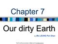 Chapter 7 Our dirty Earth This PowerPoint presentation is ONLY used for teaching purposes. Ms LEUNG Pui Shan by Ms LEUNG Pui Shan.