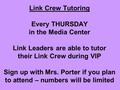 Link Crew Tutoring Every THURSDAY in the Media Center Link Leaders are able to tutor their Link Crew during VIP Sign up with Mrs. Porter if you plan to.