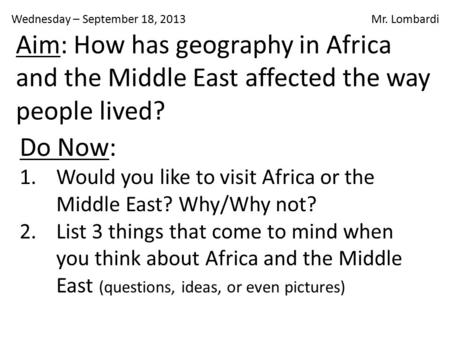 Wednesday – September 18, 2013 Mr. Lombardi Do Now: 1.Would you like to visit Africa or the Middle East? Why/Why not? 2.List 3 things that come to mind.