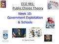 ECO 481: Public Choice Theory Week 10: Government Exploitation & Schools Dr. Dennis Foster.