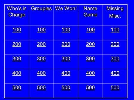 Who’s in Charge GroupiesWe Won!Name Game Missing Misc. 100 200 300 400 500.